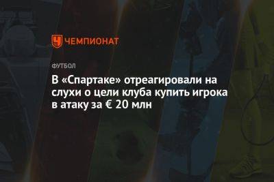 Дмитрий Зеленов - Марья Куцубеева - В «Спартаке» отреагировали на слухи о цели клуба купить игрока в атаку за € 20 млн - championat.com - Москва - Россия