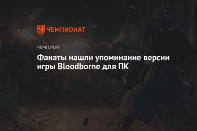 Фанаты нашли упоминание версии игры Bloodborne для ПК - championat.com