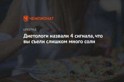 Диетологи назвали 4 сигнала, что вы съели слишком много соли - championat.com