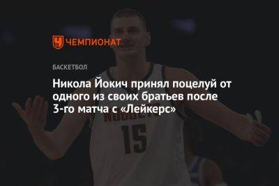 Никола Йокич - Никола Йокич принял поцелуй от одного из своих братьев после 3-го матча с «Лейкерс» - championat.com - Лос-Анджелес