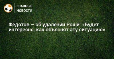 Владимир Федотов - Виллиан Роши - Федотов – об удалении Роши: «Будет интересно, как объяснят эту ситуацию» - bombardir.ru