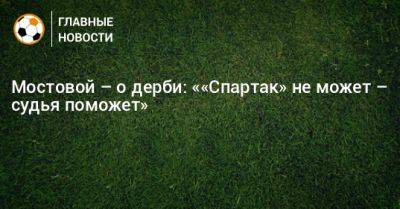 Александр Мостовой - Мостовой – о дерби: ««Спартак» не может – судья поможет» - bombardir.ru