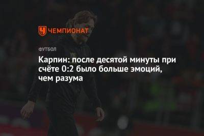 Валерий Карпин - Карпин: после десятой минуты при счёте 0:2 было больше эмоций, чем разума - championat.com - Краснодар