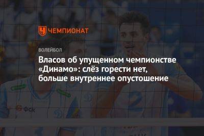 София Колодкина - Власов об упущенном чемпионстве «Динамо»: cлёз горести нет, больше внутреннее опустошение - championat.com - Москва - Россия - Казань