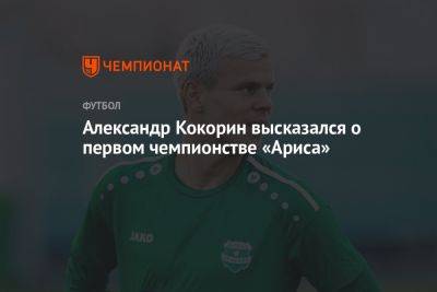 Александр Кокорин - Александр Кокорин высказался о первом чемпионстве «Ариса» - championat.com - Россия - Кипр