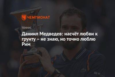 Джокович Новак - Даниил Медведев - Даниил Медведев: насчёт любви к грунту – не знаю, но точно люблю Рим - championat.com - Россия - США - Италия - Дания - Рим