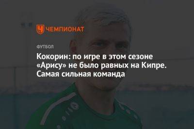 Александр Кокорин - Кокорин: по игре в этом сезоне «Арису» не было равных на Кипре. Самая сильная команда - championat.com - Россия - Кипр