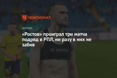 Валерий Карпин - «Ростов» проиграл три матча подряд в РПЛ, ни разу в них не забив - championat.com - Россия - Сочи - Краснодар