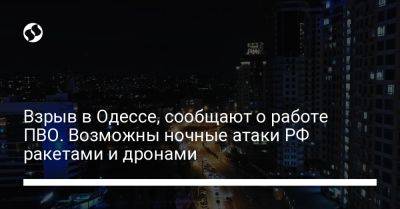 Взрыв в Одессе, сообщают о работе ПВО. Возможны ночные атаки РФ ракетами и дронами - liga.net - Россия - Украина - Одесса