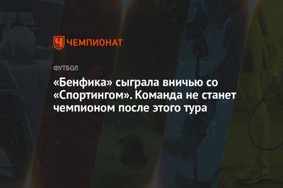 «Бенфика» сыграла вничью со «Спортингом». Команда не станет чемпионом после этого тура - championat.com - Португалия - Лиссабон