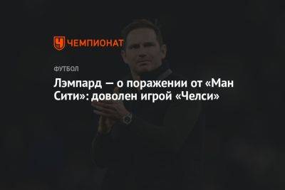 Фрэнк Лэмпард - Лэмпард — о поражении от «Ман Сити»: доволен игрой «Челси» - championat.com