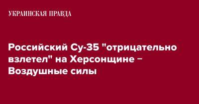 Российский Су-35 "отрицательно взлетел" на Херсонщине &#8722; Воздушные силы - pravda.com.ua - Россия - Украина - Херсонская обл.