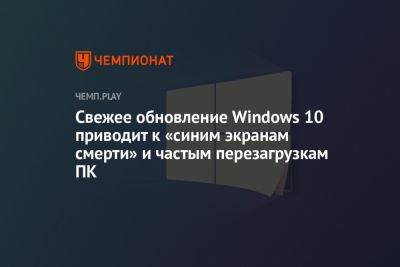 Свежее обновление Windows 10 приводит к «синим экранам смерти» и частым перезагрузкам ПК - championat.com - Microsoft