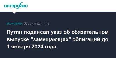 Владимир Путин - Путин подписал указ об обязательном выпуске "замещающих" облигаций до 1 января 2024 года - smartmoney.one - Москва - Россия