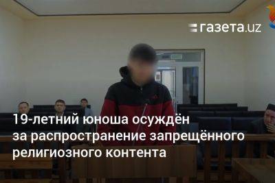 19-летний юноша осуждён за распространение запрещённого религиозного контента - gazeta.uz - Узбекистан - Ташкент