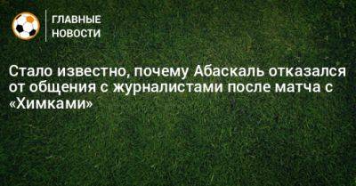Гильермо Абаскаль - Стало известно, почему Абаскаль отказался от общения с журналистами после матча с «Химками» - bombardir.ru