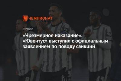 «Чрезмерное наказание». «Ювентус» выступил с официальным заявлением по поводу санкций - championat.com - Италия