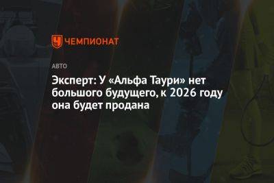 Эксперт: у «Альфа Таури» нет большого будущего, к 2026 году она будет продана - championat.com