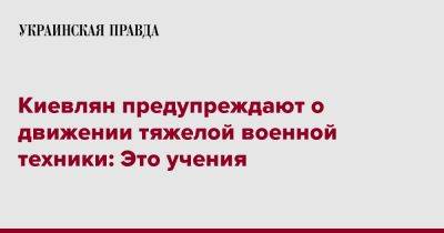 Киевлян предупреждают о движении тяжелой военной техники: Это учения - pravda.com.ua - Киев