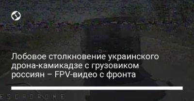 Лобовое столкновение украинского дрона-камикадзе с грузовиком россиян – FPV-видео с фронта - liga.net - Украина