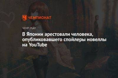 В Японии арестовали человека, опубликовавшего спойлеры новеллы на YouTube - championat.com - Япония