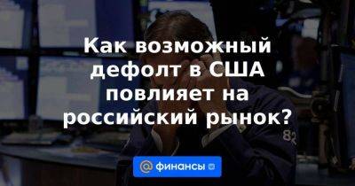 Как возможный дефолт в США повлияет на российский рынок? - smartmoney.one - США - Вашингтон