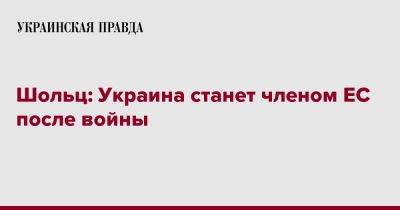 Олаф Шольц - Шольц: Украина станет членом ЕС после войны - pravda.com.ua - Россия - Украина - Киев - Германия