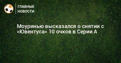 Жозе Моуринью - Моуринью высказался о снятии с «Ювентуса» 10 очков в Серии А - bombardir.ru