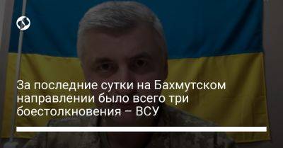 Сергей Череватый - За последние сутки на Бахмутском направлении было всего три боестолкновения – ВСУ - liga.net - Украина