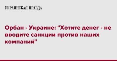 Виктор Орбан - Орбан - Украине: "Хотите денег - не вводите санкции против наших компаний" - pravda.com.ua - Украина - Венгрия - Катар