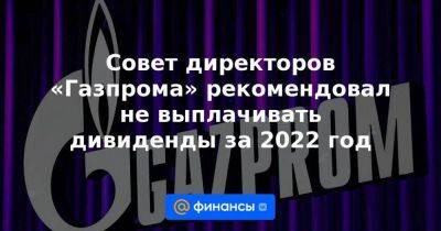 Фамил Садыгов - Совет директоров «Газпрома» рекомендовал не выплачивать дивиденды за 2022 год - smartmoney.one