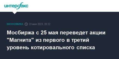 Мосбиржа с 25 мая переведет акции "Магнита" из первого в третий уровень котировального списка - smartmoney.one - Москва - Россия