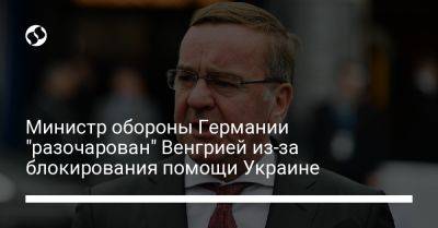 Борис Писториус - Министр обороны Германии "разочарован" Венгрией из-за блокирования помощи Украине - liga.net - Украина - Германия - Венгрия - Брюссель