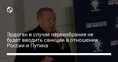 Владимир Путин - Реджеп Тайип Эрдоган - Кылычдароглу Кемаль - Эрдоган в случае переизбрания не будет вводить санкции в отношении России и Путина - liga.net - Россия - Украина - Турция