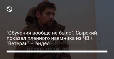 Александр Сырский - "Обучения вообще не было". Сырский показал пленного наемника из ЧВК "Ветеран" – видео - liga.net - Украина - Ульяновск - Камаз