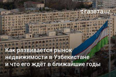 Как развивается рынок недвижимости в Узбекистане и что его ждёт в ближайшие годы - gazeta.uz - Узбекистан - Ташкент