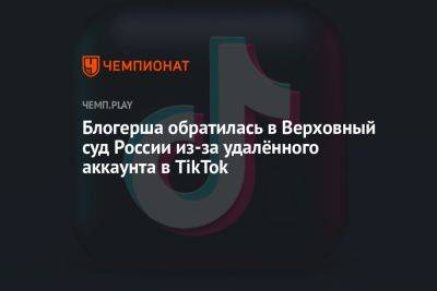 Блогерша обратилась в Верховный суд России из-за удалённого аккаунта в TikTok - championat.com - Россия