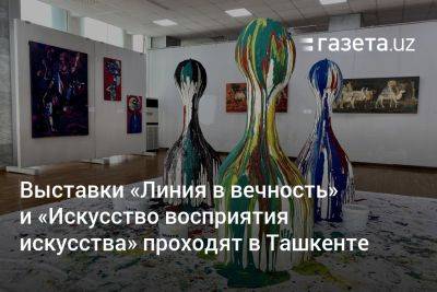 Выставки «Линия в вечность» и «Искусство восприятия искусства» проходят в Ташкенте - gazeta.uz - Узбекистан - Ташкент