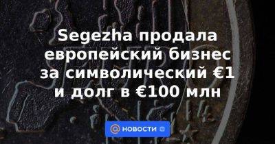 Segezha продала европейский бизнес за символический €1 и долг в €100 млн - smartmoney.one - Турция