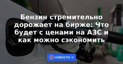 Ая Бензин - Бензин стремительно дорожает на бирже: Что будет с ценами на АЗС и как можно сэкономить - smartmoney.one - Россия - Санкт-Петербург - Reuters