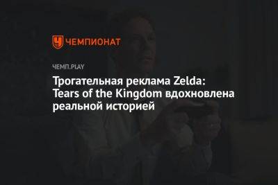 Трогательная реклама Zelda: Tears of the Kingdom вдохновлена реальной историей - championat.com - Япония