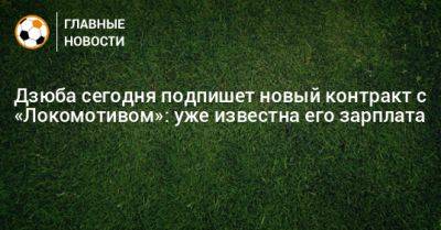 Артем Дзюба - Дзюба сегодня подпишет новый контракт с «Локомотивом»: уже известна его зарплата - bombardir.ru