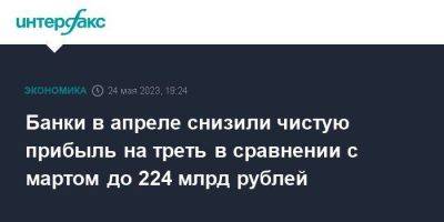 Банки в апреле снизили чистую прибыль на треть в сравнении с мартом до 224 млрд рублей - smartmoney.one - Москва - Россия