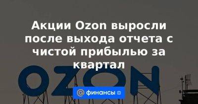 Акции Ozon выросли после выхода отчета с чистой прибылью за квартал - smartmoney.one