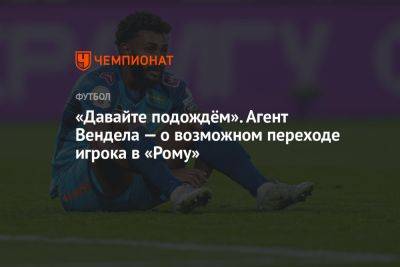 «Давайте подождём». Агент Вендела — о возможном переходе игрока в «Рому» - championat.com - Санкт-Петербург - Италия