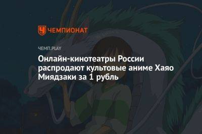 Онлайн-кинотеатры России распродают культовые аниме Хаяо Миядзаки за 1 рубль - championat.com - Россия - Кинопоиск