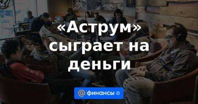 «Аструм» сыграет на деньги - smartmoney.one - Россия