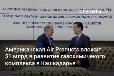 Американская Air Products вложит $1 млрд в развитие газохимичекого комплекса в Кашкадарье - gazeta.uz - США - Узбекистан - Кашкадарьинская обл.