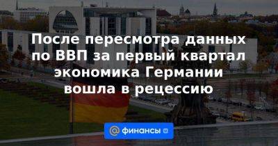 После пересмотра данных по ВВП за первый квартал экономика Германии вошла в рецессию - smartmoney.one - Китай - Германия