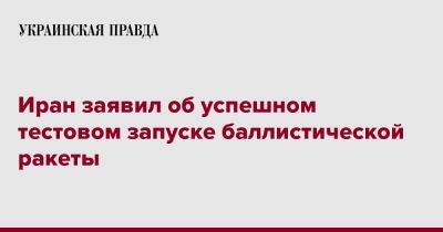 Иран заявил об успешном тестовом запуске баллистической ракеты - pravda.com.ua - Иран - Reuters